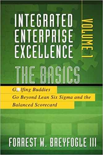 Integrated Enterprise Excellence, Vol. I: The Basics: Go Beyond Lean Six Sigma and the Balanced Scorecard
