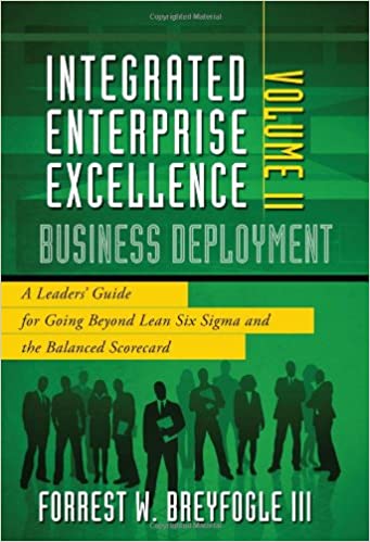 Integrated Enterprise Excellence, Vol. II Business Deployment: A Leaders' Guide for Going Beyond Lean Six Sigma and the Balanced Scorecard 